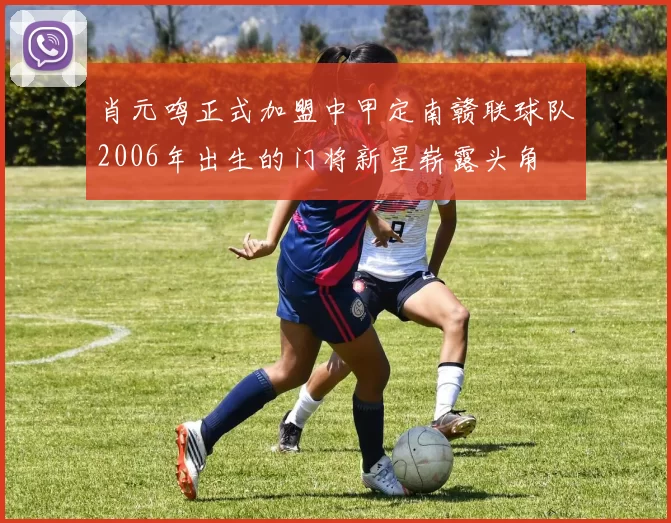 肖元鸣正式加盟中甲定南赣联球队2006年出生的门将新星崭露头角