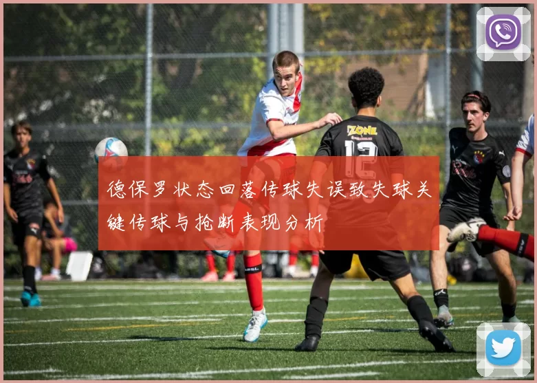 德保罗状态回落传球失误致失球关键传球与抢断表现分析