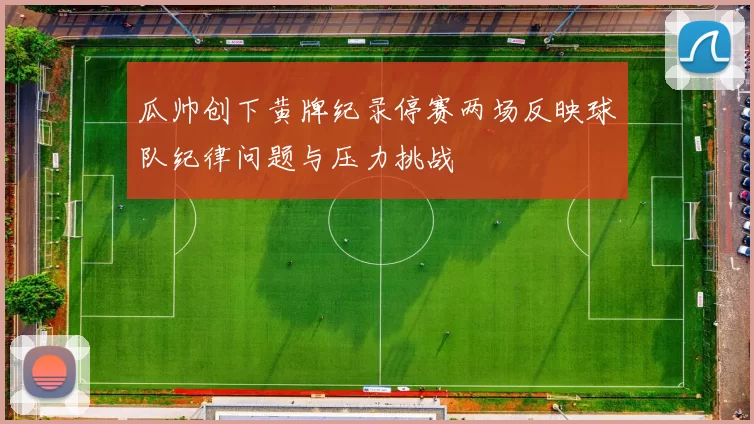 瓜帅创下黄牌纪录停赛两场反映球队纪律问题与压力挑战