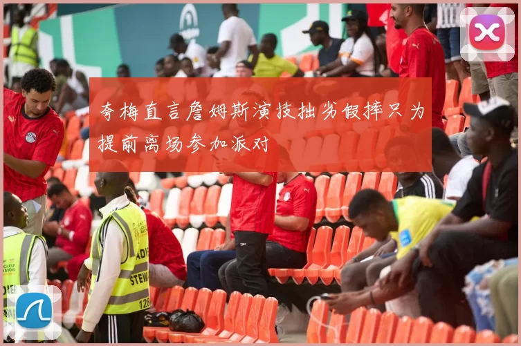 夸梅直言詹姆斯演技拙劣假摔只为提前离场参加派对