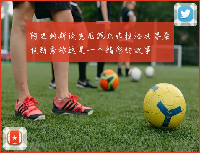 阿里纳斯谈克尼佩尔弗拉格共享最佳新秀称这是一个精彩的故事
