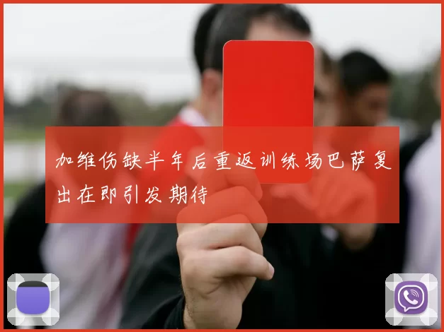 加维伤缺半年后重返训练场巴萨复出在即引发期待