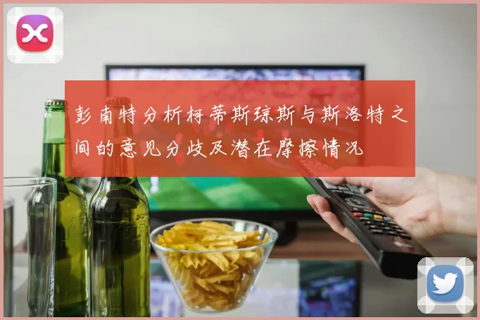 彭南特分析柯蒂斯琼斯与斯洛特之间的意见分歧及潜在摩擦情况