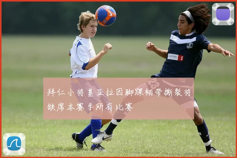 拜仁小将基亚拉因脚踝韧带撕裂将缺席本赛季所有比赛